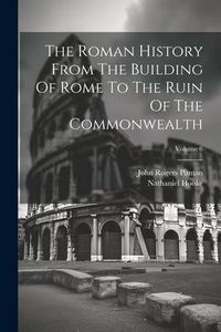 Produktbild: The Roman History From The Building Of Rome To The Ruin Of The Commonwealth; Volume 6