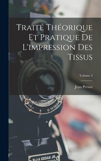 Produktbild: Trait&eacute; Th&eacute;orique Et Pratique De L'impression Des Tissus; Volume 4