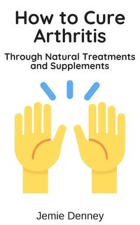 Produktbild: How to Cure Arthritis Through Natural Treatments and Supplements