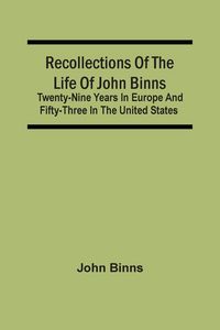 Produktbild: Recollections Of The Life Of John Binns; Twenty-Nine Years In Europe And Fifty-Three In The United States