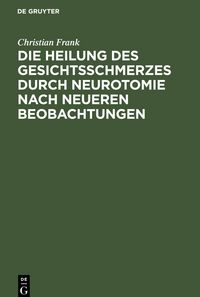Produktbild: Die Heilung des Gesichtsschmerzes durch Neurotomie nach neueren Beobachtungen