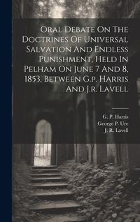 Produktbild: Oral Debate On The Doctrines Of Universal Salvation And Endless Punishment, Held In Pelham On June 7 And 8, 1853, Between G.p. Harris And J.r. Lavell