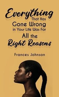 Produktbild: Everything that Has Gone Wrong in Your Life Was for All the Right Reasons