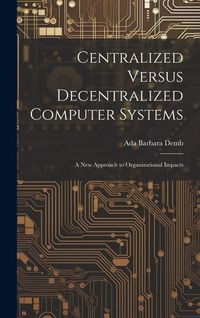 Produktbild: Centralized Versus Decentralized Computer Systems: A new Approach to Organizational Impacts