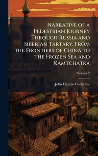 Produktbild: Narrative of a Pedestrian Journey Through Russia and Siberian Tartary, From the Frontiers of China to the Frozen Sea and Kamtchatka