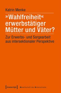 Produktbild: &raquo;Wahlfreiheit&laquo; erwerbst&auml;tiger M&uuml;tter und V&auml;ter?