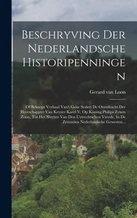 Produktbild: Beschryving Der Nederlandsche Historipenningen: Of Beknopt Verhaal Van't Gene Sedert De Overdracht Der Heerschappye Van Keyzer Karel V. Op Koning Phil