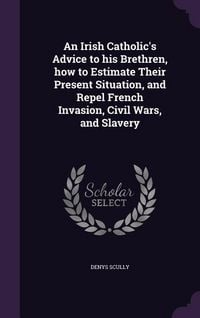Produktbild: An Irish Catholic's Advice to his Brethren, how to Estimate Their Present Situation, and Repel French Invasion, Civil Wars, and Slavery