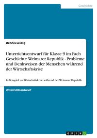 Produktbild: Unterrichtsentwurf f&uuml;r Klasse 9 im Fach Geschichte. Weimarer Republik - Probleme und Denkweisen der Menschen w&auml;hrend der Wirtschaftskrise