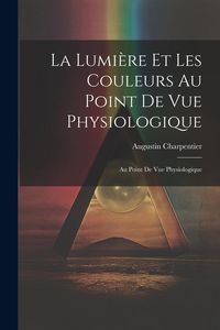 Produktbild: La Lumi&egrave;re et les Couleurs au Point de Vue Physiologique: Au Point de Vue Physiologique