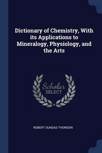 Produktbild: Dictionary of Chemistry, With its Applications to Mineralogy, Physiology, and the Arts