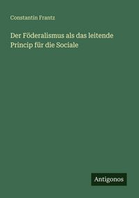 Produktbild: Der F&ouml;deralismus als das leitende Princip f&uuml;r die Sociale