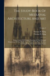 Produktbild: The Study-book Of Medi&aelig;val Architecture And Art: Being A Series Of Working Drawings Of The Principal Monuments Of The Middle Ages. Whereof The Plans,