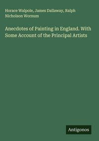 Produktbild: Anecdotes of Painting in England. With Some Account of the Principal Artists