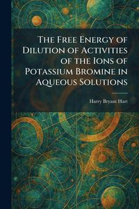 Produktbild: The Free Energy of Dilution of Activities of the Ions of Potassium Bromine in Aqueous Solutions