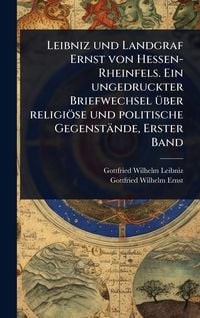 Produktbild: Leibniz und Landgraf Ernst von Hessen-Rheinfels. Ein ungedruckter Briefwechsel &Atilde;&frac14;ber religi&Atilde;&para;se und politische Gegenst&Atilde;&curren;nde, Erster Band