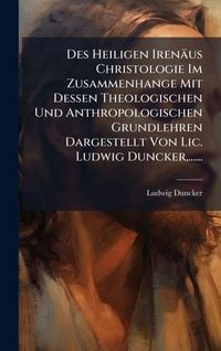Produktbild: Des Heiligen Iren&auml;us Christologie Im Zusammenhange Mit Dessen Theologischen Und Anthropologischen Grundlehren Dargestellt Von Lic. Ludwig Duncker, ...