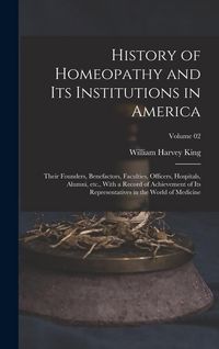Produktbild: History of Homeopathy and its Institutions in America; Their Founders, Benefactors, Faculties, Officers, Hospitals, Alumni, etc., With a Record of Ach