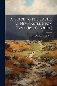Produktbild: A Guide to the Castle of Newcastle Upon Tyne [By J.C. Bruce]