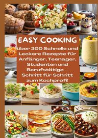 Produktbild: EASY COOKING: &Uuml;ber 300 Schnelle und Leckere Rezepte f&uuml;r Anf&auml;nger, Teenager, Studenten und Berufst&auml;tige-Schritt f&uuml;r Schritt zum Kochprofi!
