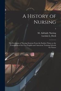 Produktbild: A History of Nursing [microform]: the Evolution of Nursing Systems From the Earliest Times to the Foundation of the First English and American Trainin