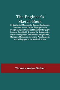 Produktbild: The Engineer'S Sketch-Book; Of Mechanical Movements, Devices, Appliances, Contrivances And Details Employed In The Design And Construction Of Machiner