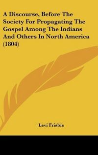 Produktbild: A Discourse, Before The Society For Propagating The Gospel Among The Indians And Others In North America (1804)