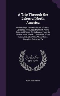 Produktbild: A Trip Through the Lakes of North America: Embracing a Full Description of the St. Lawrence River, Together with All the Principal Places on Its Ban