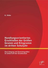 Produktbild: Handlungsorientiertes Erschlie&szlig;en der Gr&ouml;&szlig;en Gramm und Kilogramm im dritten Schuljahr: Zum Umgang mit Gewichtsgr&ouml;&szlig;en im Unterricht der Grundschule