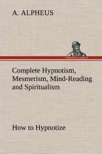 Produktbild: Complete Hypnotism, Mesmerism, Mind-Reading and Spiritualism How to Hypnotize: B