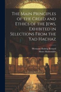 Produktbild: The Main Principles of the Creed and Ethics of the Jews, Exhibited in Selections From the Yad Hachaz