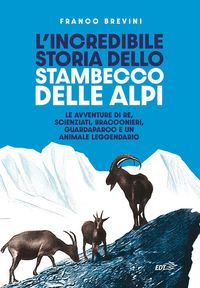 Produktbild: L' incredibile storia dello stambecco delle Alpi. Le avventure di re, scienziati, bracconieri, guardaparco e un animale leggendario