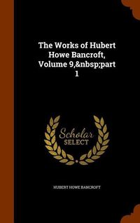 Produktbild: The Works of Hubert Howe Bancroft, Volume 9, part 1