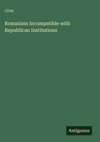 Produktbild: Romanism Incompatible with Republican Institutions