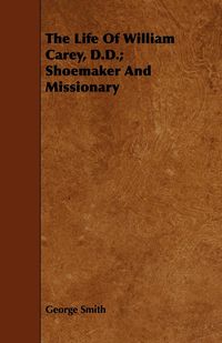 Produktbild: The Life Of William Carey, D.D.; Shoemaker And Missionary