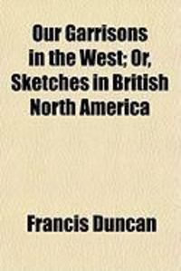 Produktbild: Our Garrisons in the West; Or, Sketches in British North America