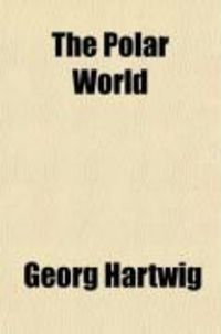 Produktbild: The Polar World; A Popular Description of Man and Nature in the Arctic and Antarctic Regions of the Globe