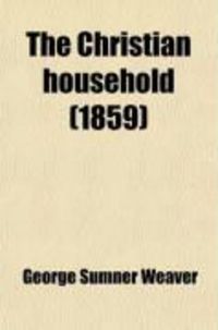 Produktbild: The Christian Household; Embracing the Christian Home, Husband, Wife, Father, Mother, Child, Brother and Sister