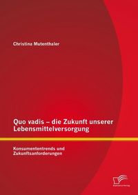 Produktbild: Quo vadis - die Zukunft unserer Lebensmittelversorgung: Konsumententrends und Zukunftsanforderungen