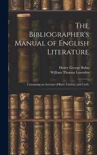 Produktbild: The Bibliographer's Manual of English Literature: Containing an Account of Rare, Curious, and Usefu