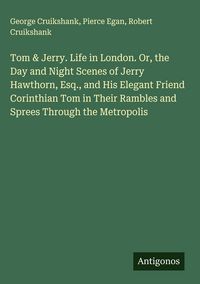 Produktbild: Tom & Jerry. Life in London. Or, the Day and Night Scenes of Jerry Hawthorn, Esq., and His Elegant Friend Corinthian Tom in Their Rambles and Sprees T