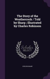 Produktbild: The Story of the Weathercock / Told by Sharp; Illustrated by Charles Robinson