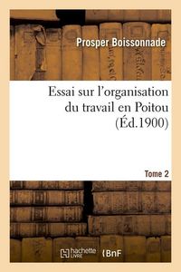 Produktbild: Essai Sur l'Organisation Du Travail En Poitou. Tome 2 (&Eacute;d.1900)