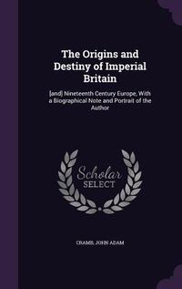 Produktbild: The Origins and Destiny of Imperial Britain: [and] Nineteenth Century Europe, With a Biographical Note and Portrait of the Author