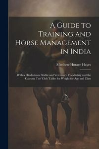 Produktbild: A Guide to Training and Horse Management in India: With a Hindustanee Stable and Veterinary Vocabulary and the Calcutta Turf Club Tables for Weight fo