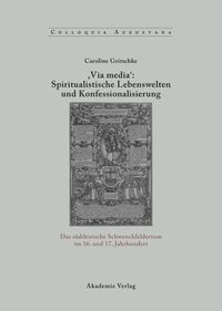 ,Via Media': Spiritualistische Lebenswelten und Konfessionalisierung Caroline Gritschke