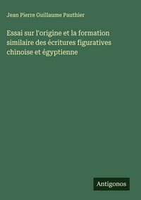 Produktbild: Essai sur l'origine et la formation similaire des &eacute;critures figuratives chinoise et &eacute;gyptienne