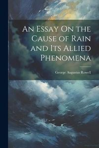Produktbild: An Essay On the Cause of Rain and Its Allied Phenomena