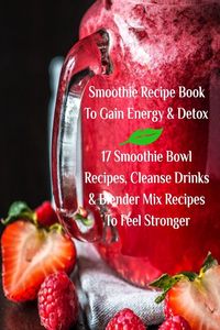 Produktbild: Smoothie Recipe Book To Gain Energy & Detox 17 Smoothie Bowl Recipes, Cleanse Drinks & Blender Mix Recipes To Feel Stronger