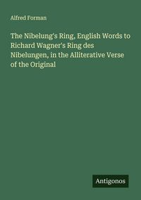 Produktbild: The Nibelung's Ring, English Words to Richard Wagner's Ring des Nibelungen, in the Alliterative Verse of the Original